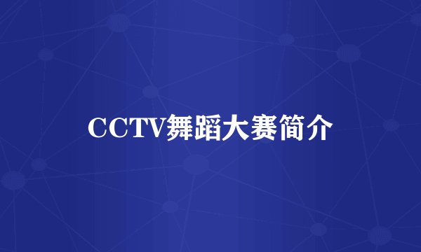 CCTV舞蹈大赛简介