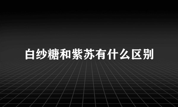 白纱糖和紫苏有什么区别