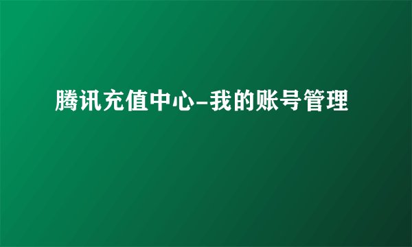 腾讯充值中心-我的账号管理
