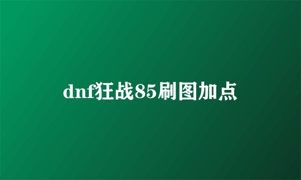dnf狂战85刷图加点