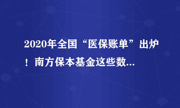2020年全国“医保账单”出炉！南方保本基金这些数字受关注
