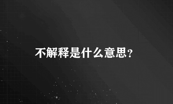 不解释是什么意思？