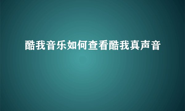 酷我音乐如何查看酷我真声音