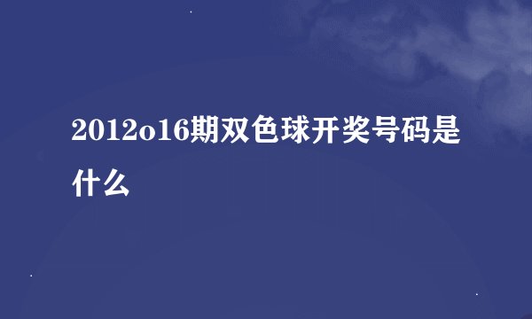 2012o16期双色球开奖号码是什么