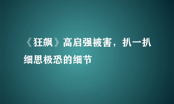 《狂飙》高启强被害，扒一扒细思极恐的细节