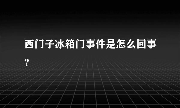西门子冰箱门事件是怎么回事?