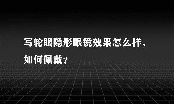 写轮眼隐形眼镜效果怎么样，如何佩戴？