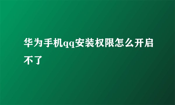华为手机qq安装权限怎么开启不了