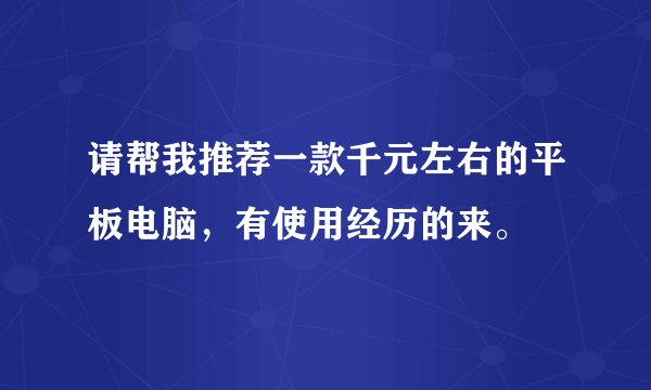 请帮我推荐一款千元左右的平板电脑，有使用经历的来。