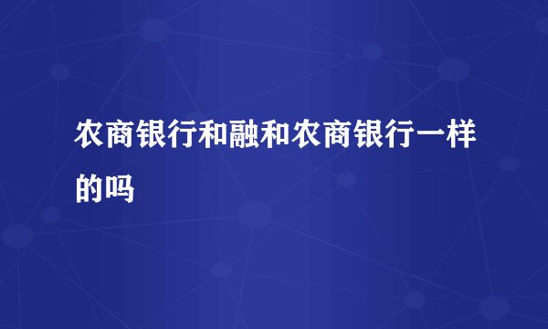 农商银行和融和农商银行一样的吗