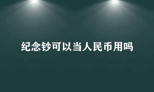 纪念钞可以当人民币用吗