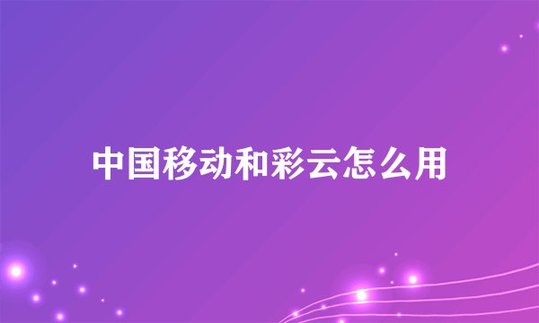 中国移动和彩云怎么用