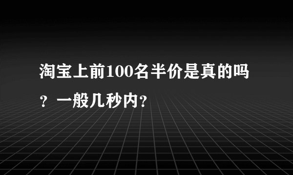 淘宝上前100名半价是真的吗？一般几秒内？