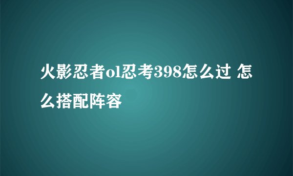 火影忍者ol忍考398怎么过 怎么搭配阵容