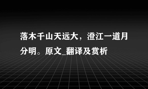 落木千山天远大,澄江一道月分明。原文_翻译及赏析