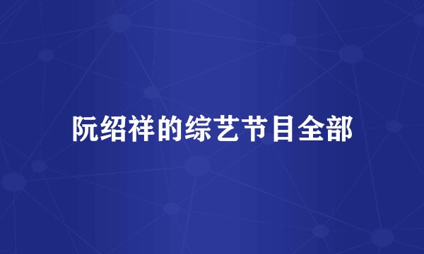 阮绍祥的综艺节目全部