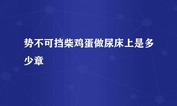 势不可挡柴鸡蛋做尿床上是多少章