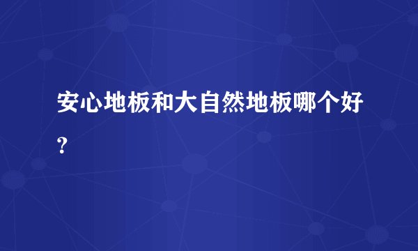 安心地板和大自然地板哪个好？
