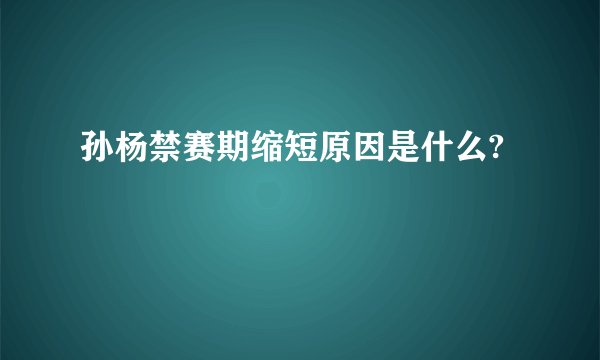 孙杨禁赛期缩短原因是什么?