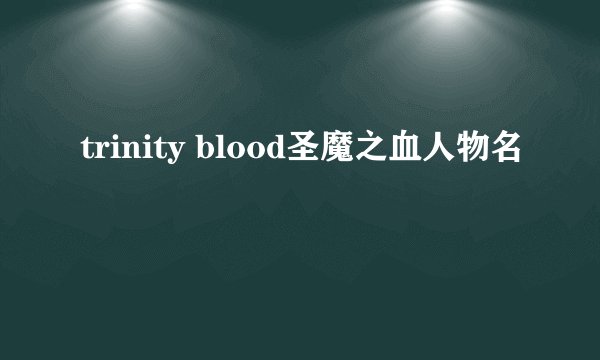 trinity blood圣魔之血人物名