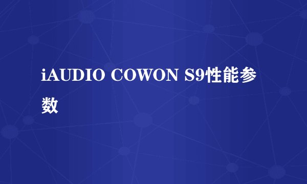 iAUDIO COWON S9性能参数