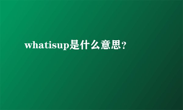 whatisup是什么意思？