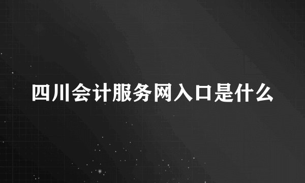 四川会计服务网入口是什么