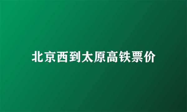 北京西到太原高铁票价