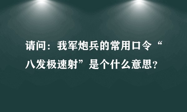 请问：我军炮兵的常用口令“八发极速射”是个什么意思？