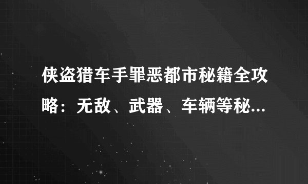 侠盗猎车手罪恶都市秘籍全攻略：无敌、武器、车辆等秘籍大解密