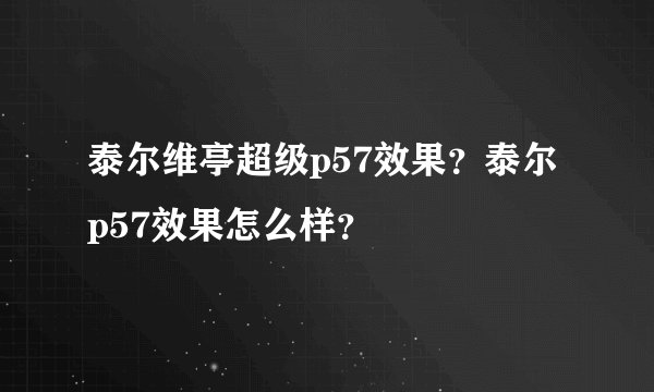 泰尔维亭超级p57效果？泰尔p57效果怎么样？