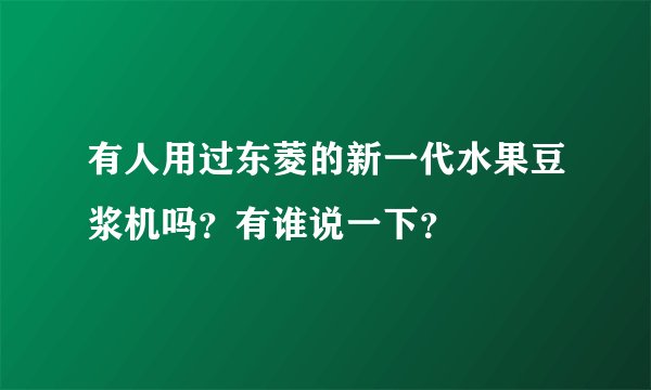 有人用过东菱的新一代水果豆浆机吗？有谁说一下？