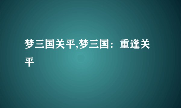 梦三国关平,梦三国：重逢关平