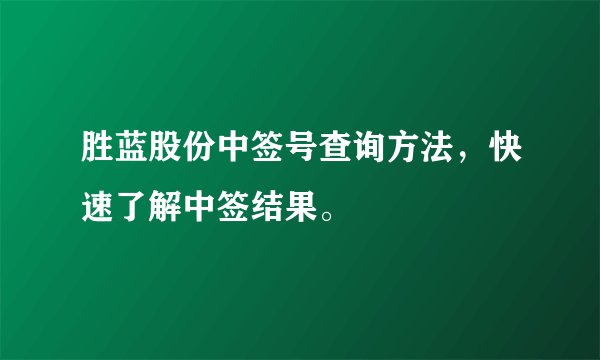 胜蓝股份中签号查询方法，快速了解中签结果。