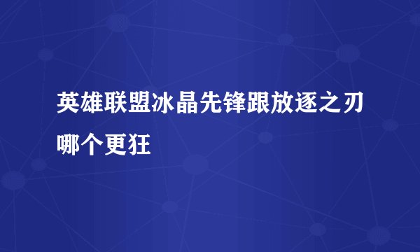 英雄联盟冰晶先锋跟放逐之刃哪个更狂