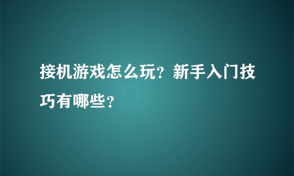 接机游戏怎么玩？新手入门技巧有哪些？