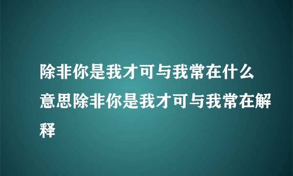 除非你是我才可与我常在什么意思除非你是我才可与我常在解释