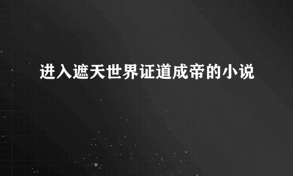进入遮天世界证道成帝的小说