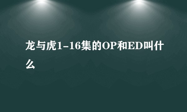 龙与虎1-16集的OP和ED叫什么