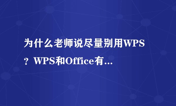 为什么老师说尽量别用WPS?WPS和Office有什么区别?
