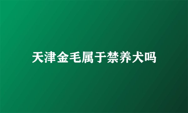 天津金毛属于禁养犬吗
