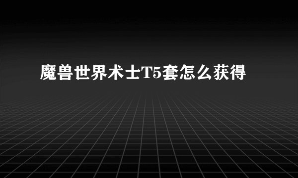 魔兽世界术士T5套怎么获得