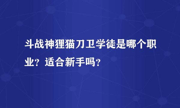 斗战神狸猫刀卫学徒是哪个职业？适合新手吗？