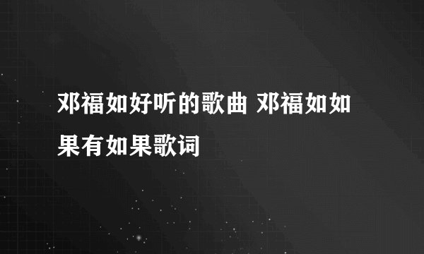 邓福如好听的歌曲 邓福如如果有如果歌词