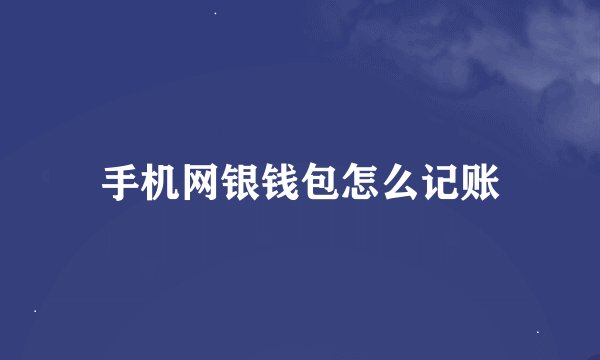 手机网银钱包怎么记账