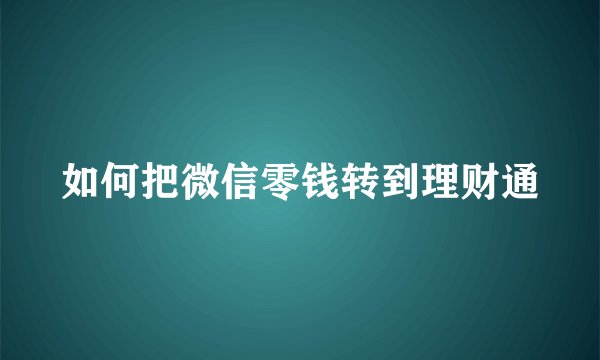 如何把微信零钱转到理财通