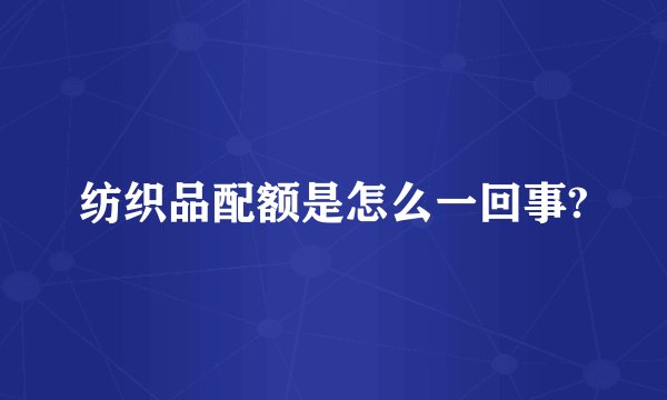 纺织品配额是怎么一回事?