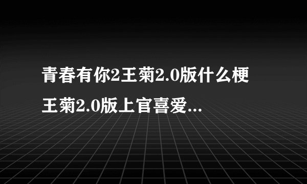 青春有你2王菊2.0版什么梗 王菊2.0版上官喜爱个人资料介绍