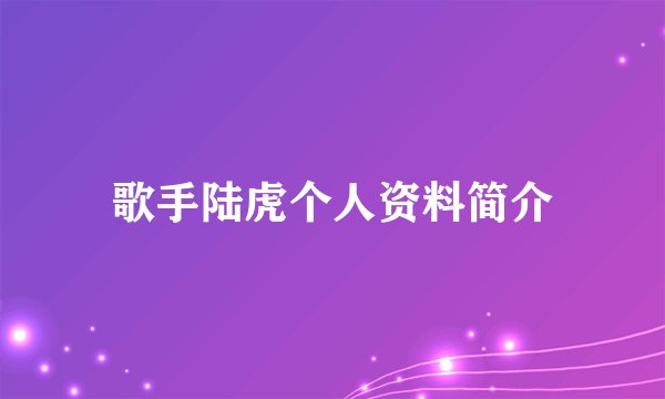 歌手陆虎个人资料简介