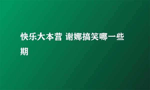 快乐大本营 谢娜搞笑哪一些期